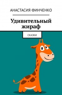 Анастасия Финченко - Удивительный жираф. Сказки