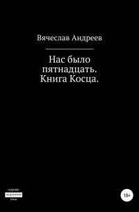 Вячеслав Андреевич Андреев - Нас было пятнадцать. Книга Косца.