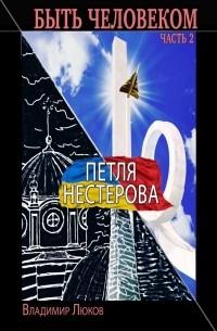 Владимир Люков - Быть человеком. Часть 2. Петля Нестерова