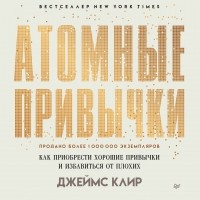 Джеймс Клир - Атомные привычки. Как приобрести хорошие привычки и избавиться от плохих