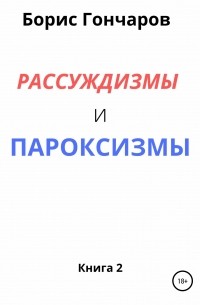 Борис ГОНЧАРОВ - Рассуждизмы и пароксизмы. Книга 2