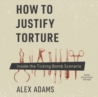 Алекс Адамс - How to Justify Torture