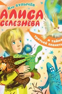 Кир Булычёв - Алиса Селезнёва и тайна Третьей планеты