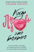 Сильвия Конгост - Когда любовь - это больно. Как отличить любовь от зависимости и выйти из токсичных отношений