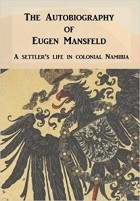 Eugen Mansfeld - The Autobiography of Eugen Mansfeld: A German settler&#039;s life in colonial Namibia
