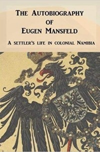 Eugen Mansfeld - The Autobiography of Eugen Mansfeld: A German settler's life in colonial Namibia
