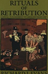 Ричард Дж. Эванс - Rituals of Retribution: Capital Punishment in Germany, 1600-1987