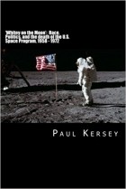 Paul Kersey - &#039;Whitey on the Moon&#039;: Race, Politics, and the death of the U.S. Space Program, 1958 - 1972