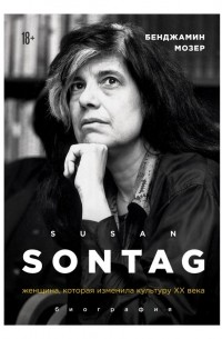 Бенджамин Мозер - Susan Sontag. Женщина, которая изменила культуру XX века. Биография
