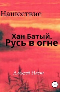 Алексей Наст - Хан Батый. Русь в огне