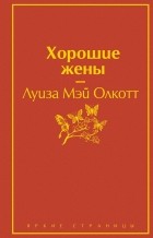 Луиза Мэй Олкотт - Хорошие жены