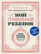 Саидмурод Давлатов - Мой гениальный ребенок. Как воспитать детей самостоятельными и успешными