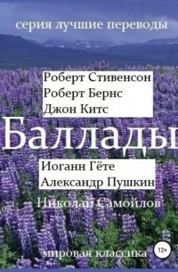 без автора - Баллады. Роберт Стивенсон, Роберт Бернс, Джон Китс, Иоган Гёте, Фридрих Шиллер,Александр Пушкин, Николай Самойлов