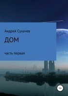 Андрей Павлович Сухачев - Дом. Часть первая