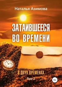 Наталья Азимова - Затаившееся во времени. В двух временах. Том 2