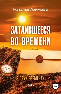 Наталья Азимова - Затаившееся во времени. В двух временах. Том 2