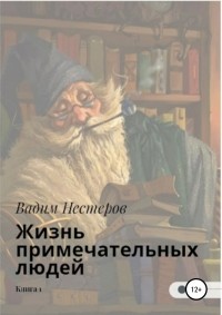 Вадим Нестеров - Жизнь примечательных людей. Книга первая