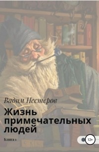 Вадим Нестеров - Жизнь примечательных людей. Книга первая