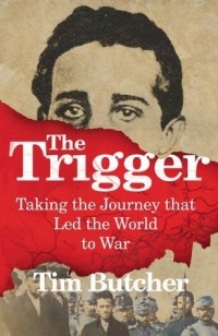 Тим Бутчер - The Trigger: Hunting the Assassin Who Brought the World to War
