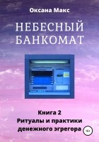 Оксана Макс - Небесный банкомат. Книга 2. Ритуалы и практики денежного эгрегора