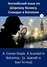 Артур Конан Дойл - Английский язык по Шерлоку Холмсу. Скандал в Богемии / A. Conan Doyle. A Scandal in Bohemia