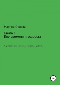 Марина Орлова - Вне времени и возраста. Теоретическое пособие по достижению бесконечной молодости, красоты и здоровья. Книга 1