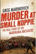 Грег Маринович - Murder at Small Koppie: The Real Story of the Marikana Massacre