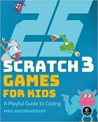 Max Wainewright - 25 Scratch 3 Games for Kids: A Playful Guide to Coding