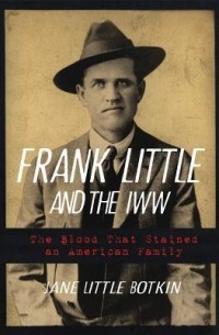 Джейн Литл Боткин - Frank Little and the IWW: The Blood That Stained an American Family