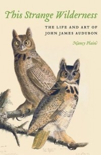 Нэнси Плейн - This Strange Wilderness: The Life and Art of John James Audubon