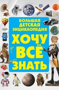 Ермакович Д.И. - Хочу всё знать. Большая детская энциклопедия