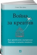 Стивен Прессфилд - Война за креатив: Как преодолеть внутренние барьеры и начать творить