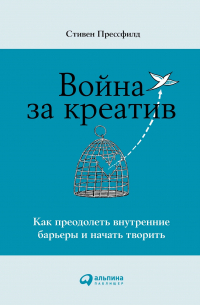 Стивен Прессфилд - Война за креатив: Как преодолеть внутренние барьеры и начать творить