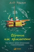 Дэйв Берджес - Обучение как приключение: Как сделать уроки интересными и увлекательными