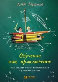 Дэйв Берджес - Обучение как приключение: Как сделать уроки интересными и увлекательными