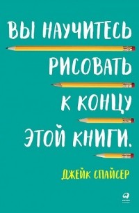 Джейк Спайсер - Вы научитесь рисовать к концу этой книги