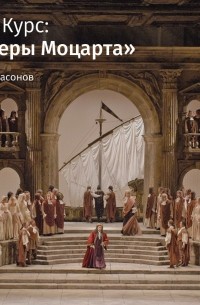 Роман Насонов - Лекция «Оперы Моцарта как апология любви и чувственности»