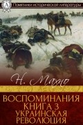 Нестор Махно - Воспоминания. Книга 3. Украинская революция