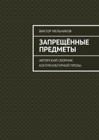 Виктор Мельников - Запрещённые предметы. Авторский сборник контркультурной прозы