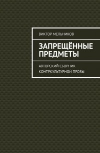 Виктор Мельников - Запрещённые предметы. Авторский сборник контркультурной прозы