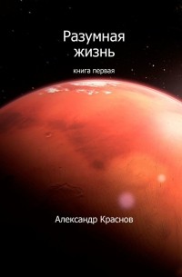 Александр Краснов - Разумная жизнь. Книга первая