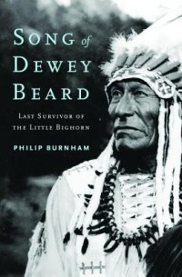 Филип Бернем - Song of Dewey Beard: Last Survivor of the Little Bighorn