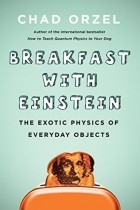 Chad Orzel - Breakfast with Einstein: The Exotic Physics of Everyday Objects