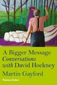 Мартин Гейфорд - A Bigger Message: Conversations with David Hockney