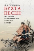 М. В. Торопыгина - Бухта песен. Шесть глав о средневековой японской поэзии