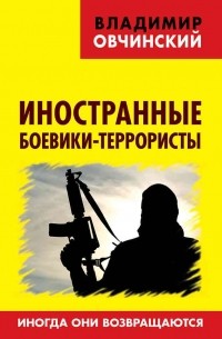 Владимир Овчинский - Иностранные боевики-террористы. Иногда они возвращаются