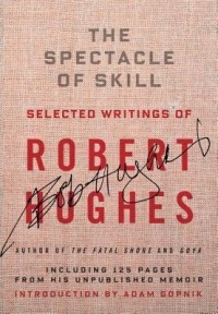 Роберт Хьюз - The Spectacle of Skill: New and Selected Writings of Robert Hughes