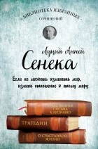 Луций Анней Сенека - Библиотека избранных сочинений (сборник)