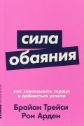 Сила обаяния. Как завоевывать сердца и добиваться успеха