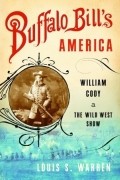 Луис С. Уоррен - Buffalo Bill&#039;s America: William Cody and the Wild West Show